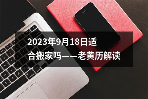 2023年9月18日适合搬家吗——老黄历解读