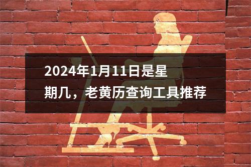 2024年1月11日是星期几，老黄历查询工具推荐