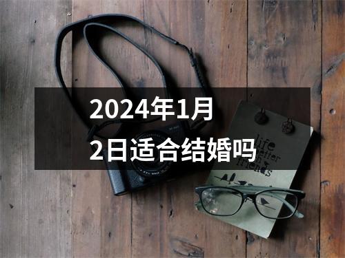 2024年1月2日适合结婚吗