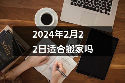 2024年2月22日适合搬家吗