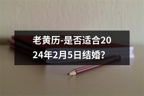 老黄历-是否适合2024年2月5日结婚？