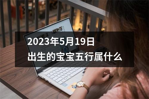 2023年5月19日出生的宝宝五行属什么