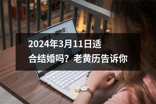 2024年3月11日适合结婚吗？老黄历告诉你