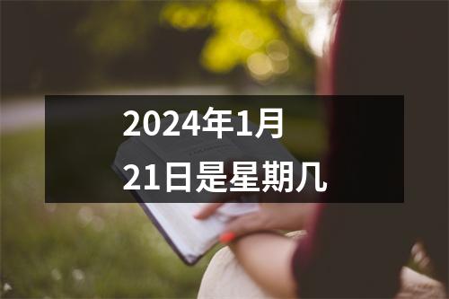 2024年1月21日是星期几