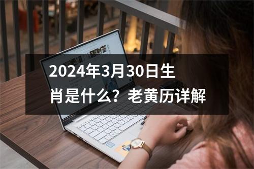 2024年3月30日生肖是什么？老黄历详解