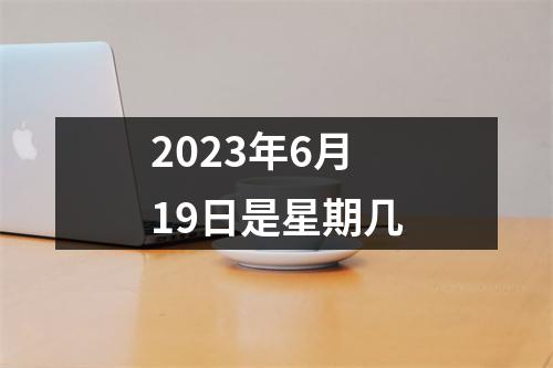 2023年6月19日是星期几