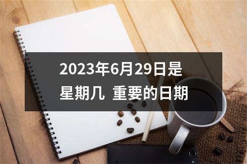 2023年6月29日是星期几  重要的日期