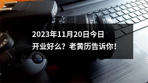 2023年11月20日今日开业好么？老黄历告诉你！