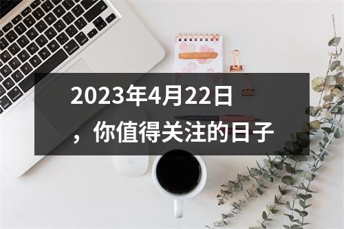 2023年4月22日，你值得关注的日子