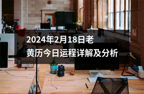 2024年2月18日老黄历今日运程详解及分析