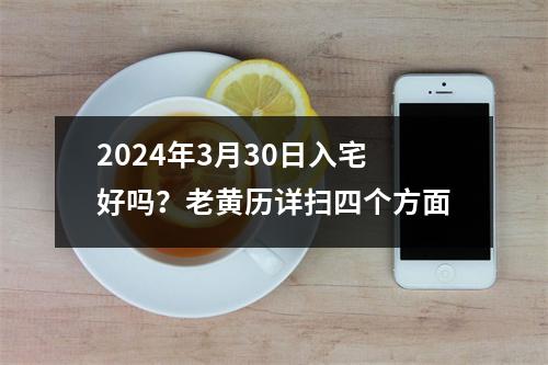 2024年3月30日入宅好吗？老黄历详扫四个方面