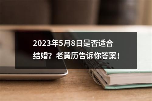 2023年5月8日是否适合结婚？老黄历告诉你答案！