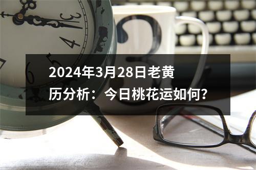 2024年3月28日老黄历分析：今日桃花运如何？