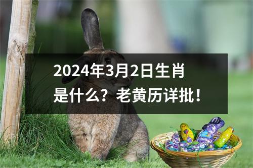 2024年3月2日生肖是什么？老黄历详批！