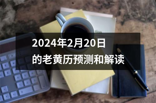 2024年2月20日的老黄历预测和解读