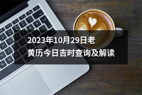 2023年10月29日老黄历今日吉时查询及解读