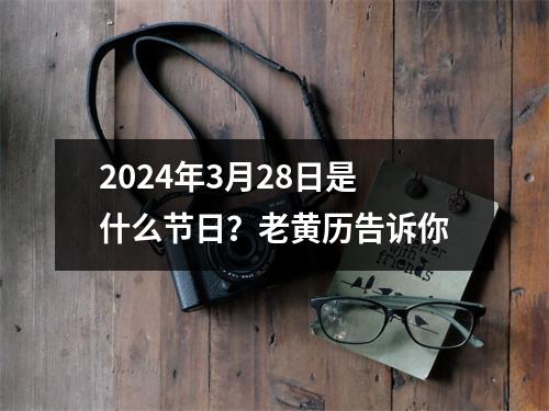 2024年3月28日是什么节日？老黄历告诉你