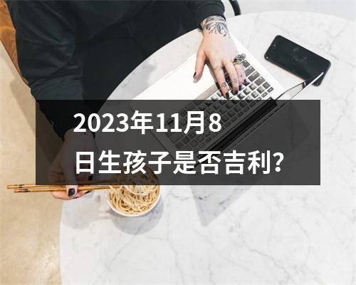 2023年11月8日生孩子是否吉利？