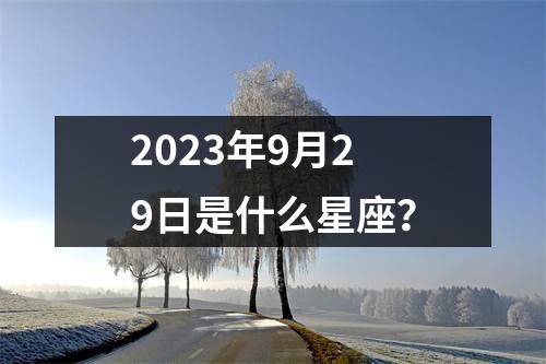 2023年9月29日是什么星座？