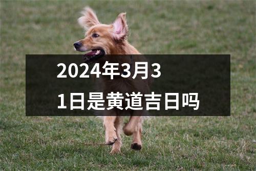 2024年3月31日是黄道吉日吗