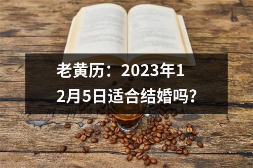 老黄历：2023年12月5日适合结婚吗？