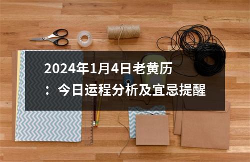 2024年1月4日老黄历：今日运程分析及宜忌提醒