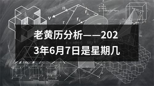 老黄历分析——2023年6月7日是星期几