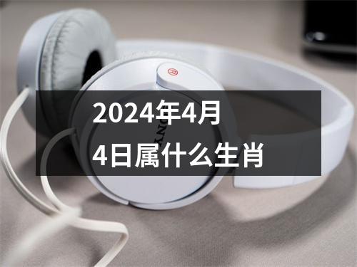 2024年4月4日属什么生肖