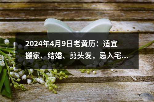 2024年4月9日老黄历：适宜搬家、结婚、剪头发，忌入宅、祭祀、开工