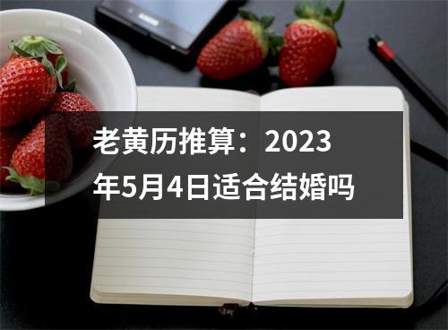 老黄历推算：2023年5月4日适合结婚吗