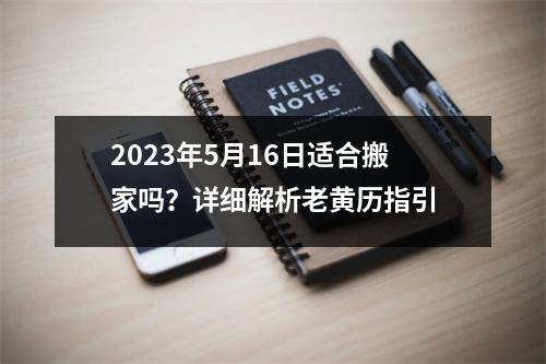 2023年5月16日适合搬家吗？详细解析老黄历指引