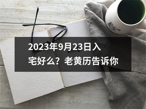 2023年9月23日入宅好么？老黄历告诉你