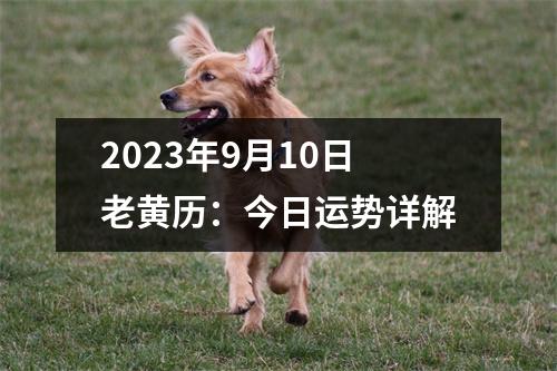 2023年9月10日老黄历：今日运势详解