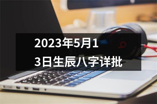 2023年5月13日生辰八字详批