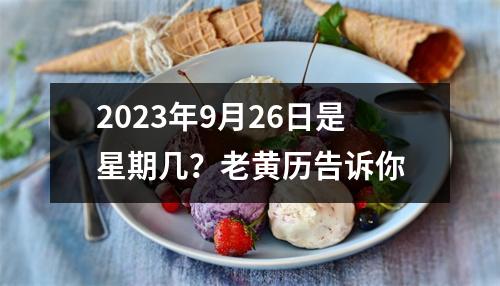 2023年9月26日是星期几？老黄历告诉你