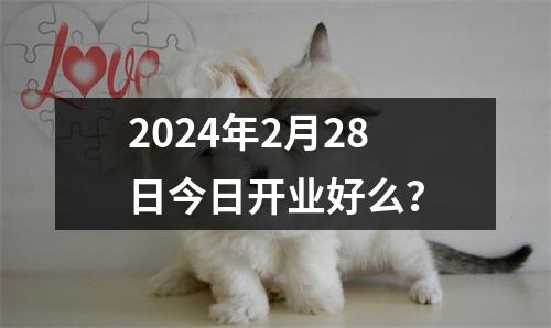 2024年2月28日今日开业好么？