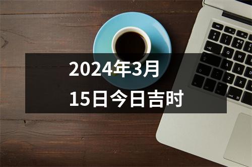 2024年3月15日今日吉时