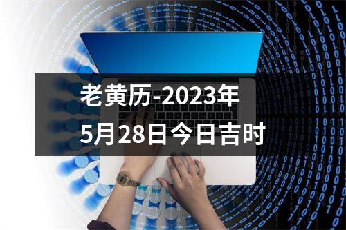 老黄历-2023年5月28日今日吉时