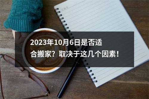 2023年10月6日是否适合搬家？取决于这几个因素！