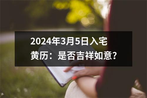 2024年3月5日入宅黄历：是否吉祥如意？