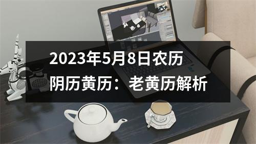 2023年5月8日农历阴历黄历：老黄历解析