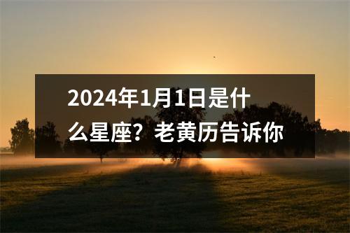 2024年1月1日是什么星座？老黄历告诉你