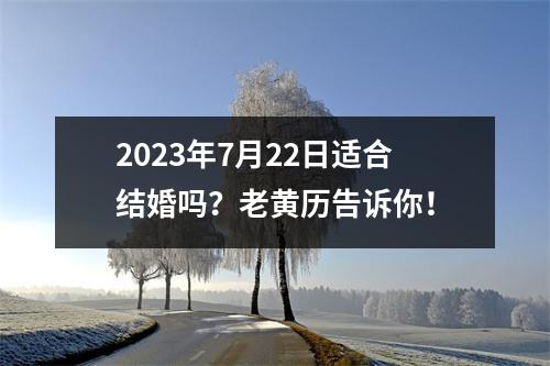 2023年7月22日适合结婚吗？老黄历告诉你！