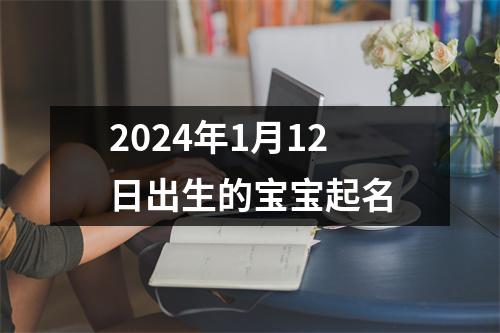 2024年1月12日出生的宝宝起名