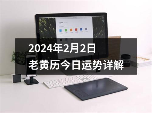 2024年2月2日老黄历今日运势详解