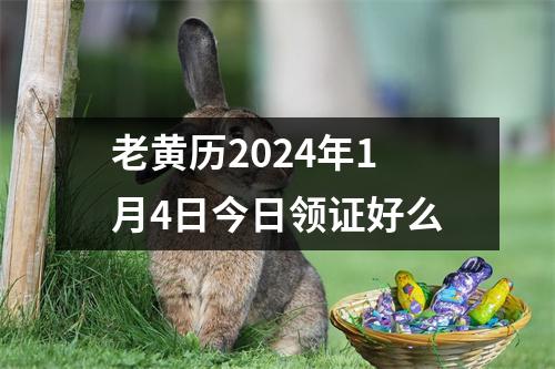 老黄历2024年1月4日今日领证好么