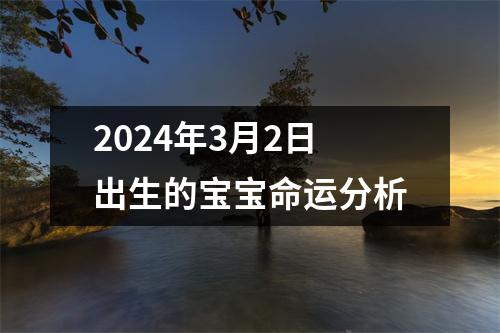 2024年3月2日出生的宝宝命运分析