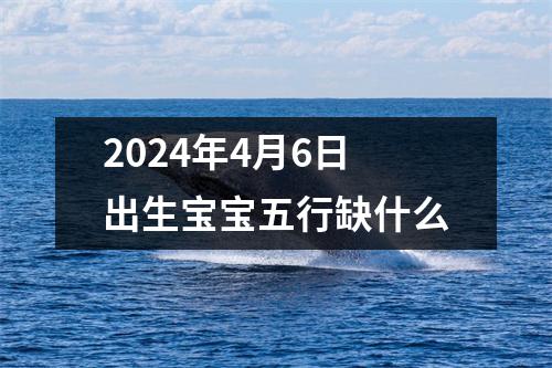 2024年4月6日出生宝宝五行缺什么