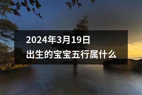 2024年3月19日出生的宝宝五行属什么