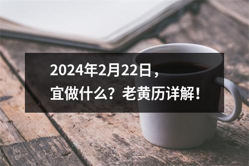 2024年2月22日，宜做什么？老黄历详解！